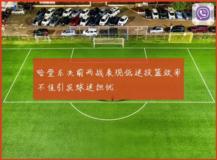 哈登东决前两战表现低迷投篮效率不佳引发球迷担忧