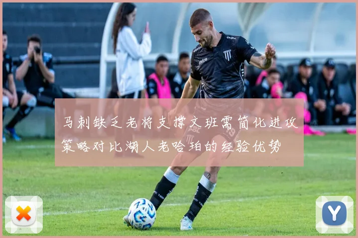 马刺缺乏老将支撑文班需简化进攻策略对比湖人老哈珀的经验优势