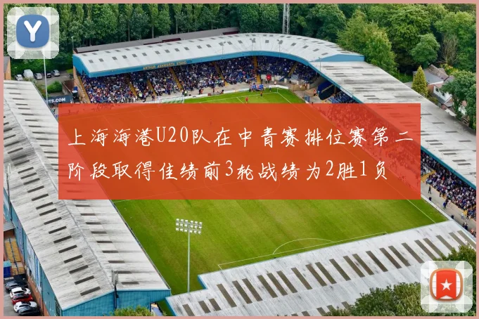 上海海港U20队在中青赛排位赛第二阶段取得佳绩前3轮战绩为2胜1负