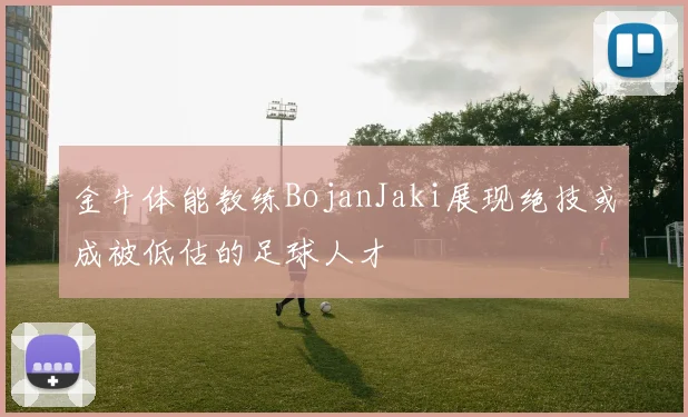 金牛体能教练BojanJaki展现绝技或成被低估的足球人才