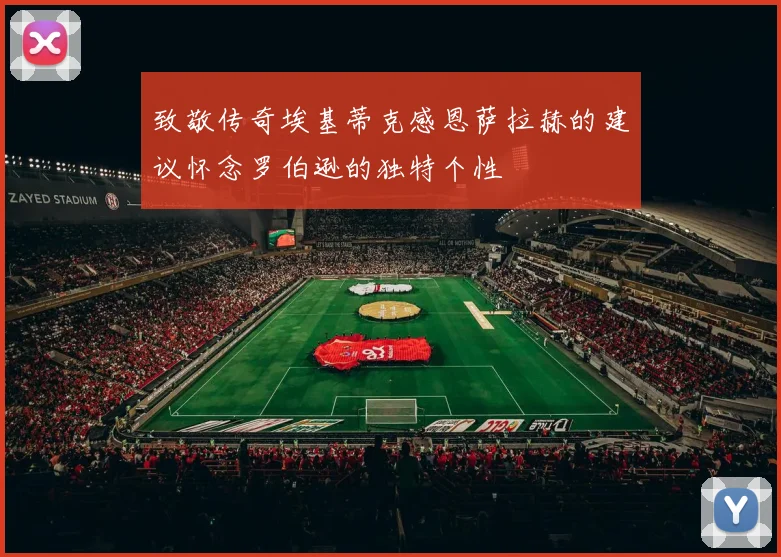 致敬传奇埃基蒂克感恩萨拉赫的建议怀念罗伯逊的独特个性