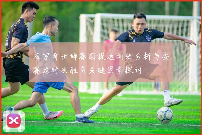 石宇奇世锦赛前提速训练分析与安赛龙对决胜负关键因素探讨