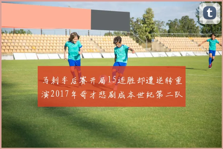 马刺季后赛开局15连胜却遭逆转重演2017年奇才悲剧成本世纪第二队