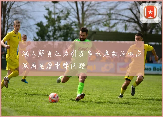 湖人薪资压力引发争议库兹马回应浓眉老詹中锋问题