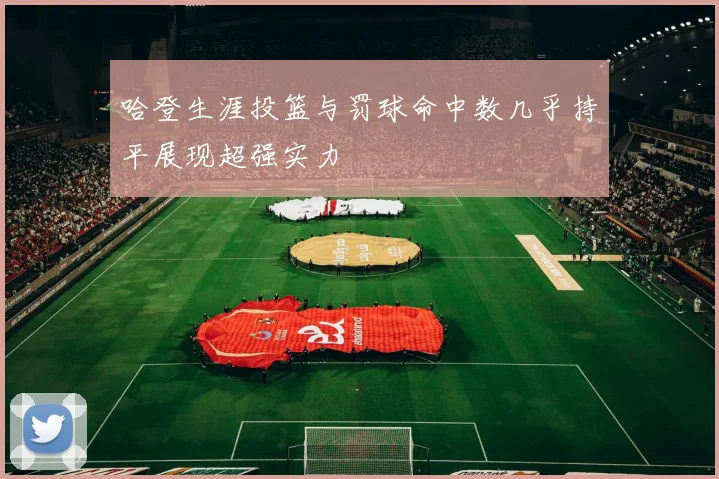 哈登生涯投篮与罚球命中数几乎持平展现超强实力