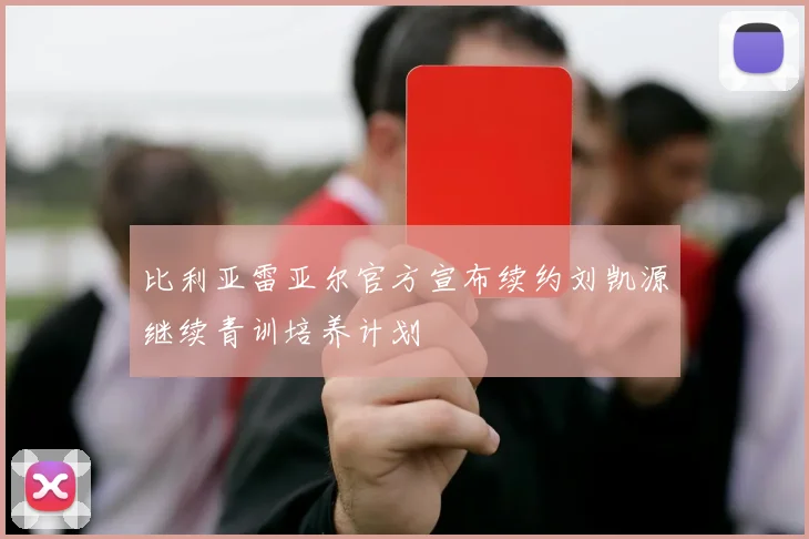 比利亚雷亚尔官方宣布续约刘凯源继续青训培养计划