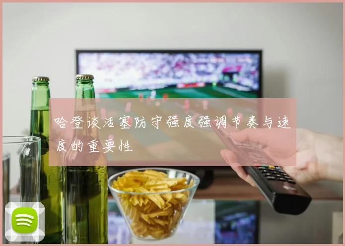 哈登谈活塞防守强度强调节奏与速度的重要性